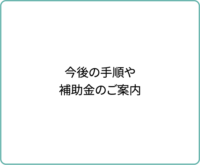 今後の手順や補助金のご案内
