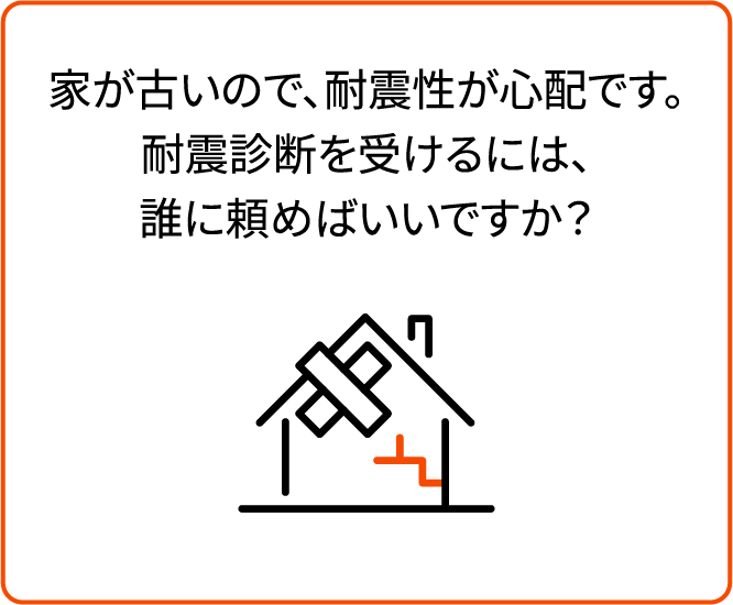 家が古いので、耐震性が心配です。耐震診断を受けるには、誰に頼めばいいですか？