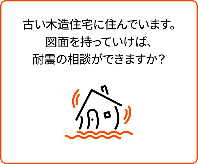古い木造住宅に住んでいます。図面を持っていけば、耐震の相談ができますか？