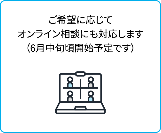 ご希望に応じてオンライン相談にも対応します（6月中旬頃開始予定です）